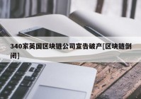 340家英国区块链公司宣告破产[区块链倒闭]