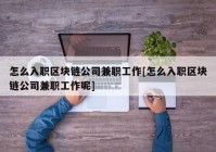 怎么入职区块链公司兼职工作[怎么入职区块链公司兼职工作呢]