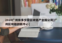 2020广州有多少家区块链产业园公司[广州区块链创新中心]