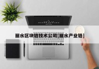 丽水区块链技术公司[丽水产业链]