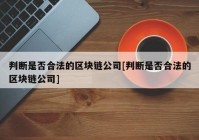 判断是否合法的区块链公司[判断是否合法的区块链公司]