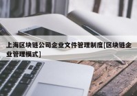 上海区块链公司企业文件管理制度[区块链企业管理模式]