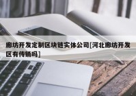 廊坊开发定制区块链实体公司[河北廊坊开发区有传销吗]