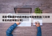 目前中国最好的区块链公司是哪些部门[比较有名的区块链公司]