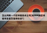 怎么判断一个区块链技术公司[如何判断区块链项目是否值得投资?]