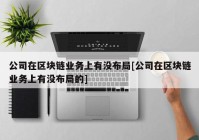 公司在区块链业务上有没布局[公司在区块链业务上有没布局的]